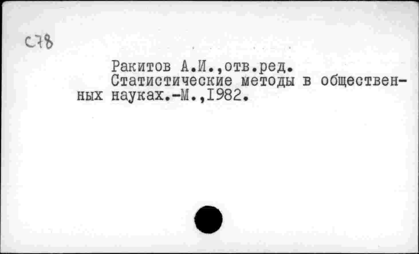 ﻿сМ
Ракитов А.И.,отв.ред. Статистические методы ных науках.-М.,1982.
обществен-